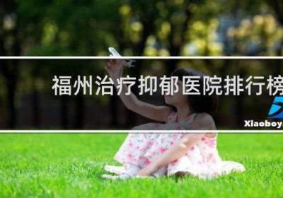 福州治療抑郁醫院排行榜