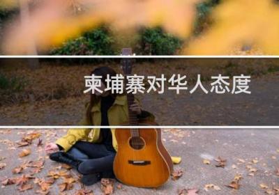 柬埔寨對(duì)華人態(tài)度