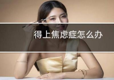 得上焦慮癥怎么辦