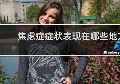 焦慮癥癥狀表現在哪些地方