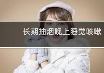 長(zhǎng)期抽煙晚上睡覺(jué)咳嗽