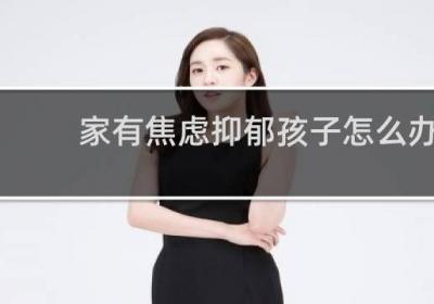 家有焦慮抑郁孩子怎么辦