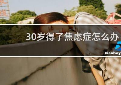 30歲得了焦慮癥怎么辦