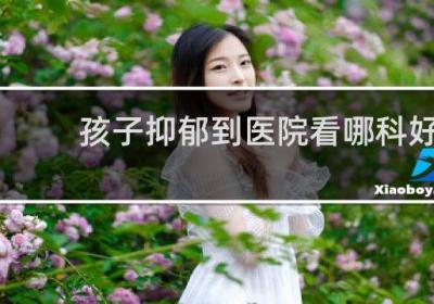 孩子抑郁到醫院看哪科好