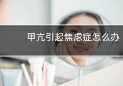 甲亢引起焦慮癥怎么辦