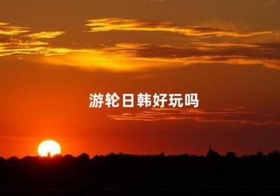 游輪日韓好玩嗎 去日本游輪六日游價格