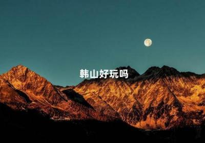 韓山好玩嗎 韓山公園一日游作文